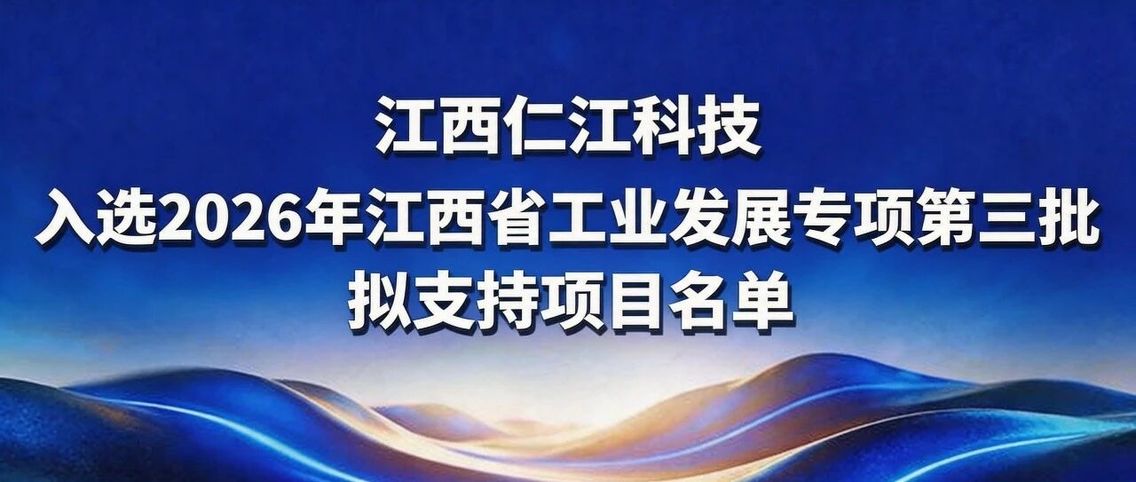仁江科技入选2026年江西省工业发展专项第三批拟支持项目名单